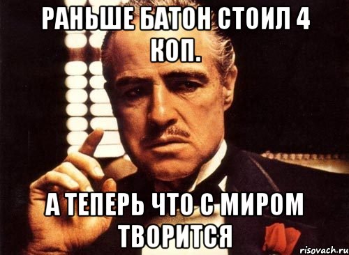 РАНЬШЕ БАТОН СТОИЛ 4 КОП. А ТЕПЕРЬ ЧТО С МИРОМ ТВОРИТСЯ, Мем крестный отец