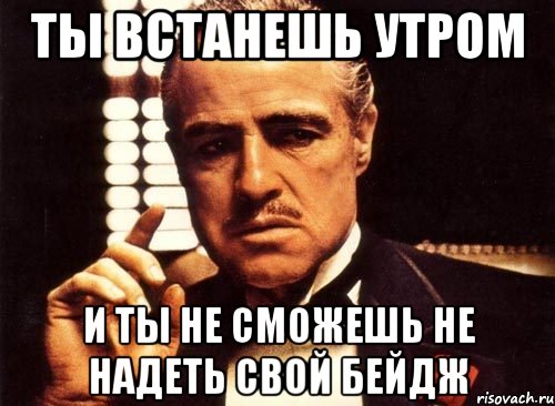 ты встанешь утром и ты не сможешь не надеть свой бейдж, Мем крестный отец