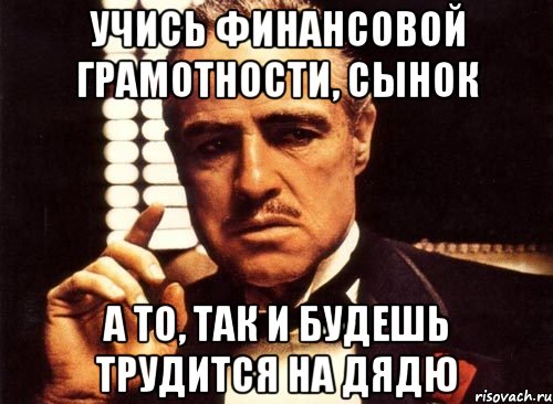 Учись финансовой грамотности, сынок А то, так и будешь трудится на дядю, Мем крестный отец