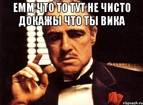 емм что то тут не чисто докажы что ты Вика , Мем крестный отец