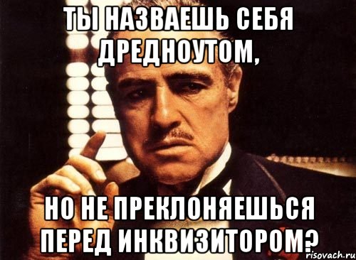 Ты назваешь себя дредноутом, но не преклоняешься перед Инквизитором?, Мем крестный отец