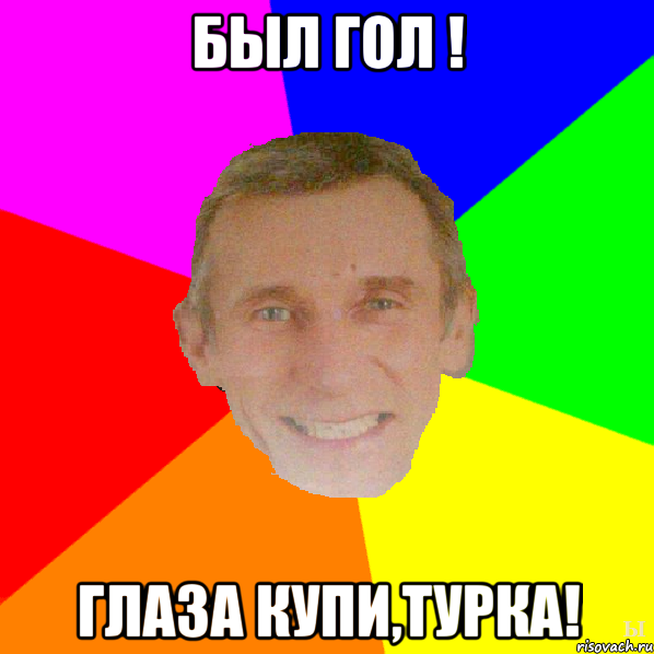 Был гол ! Глаза купи,турка!