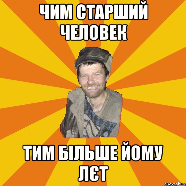 ЧИМ СТАРШИЙ ЧЕЛОВЕК ТИМ БІЛЬШЕ ЙОМУ ЛЄТ