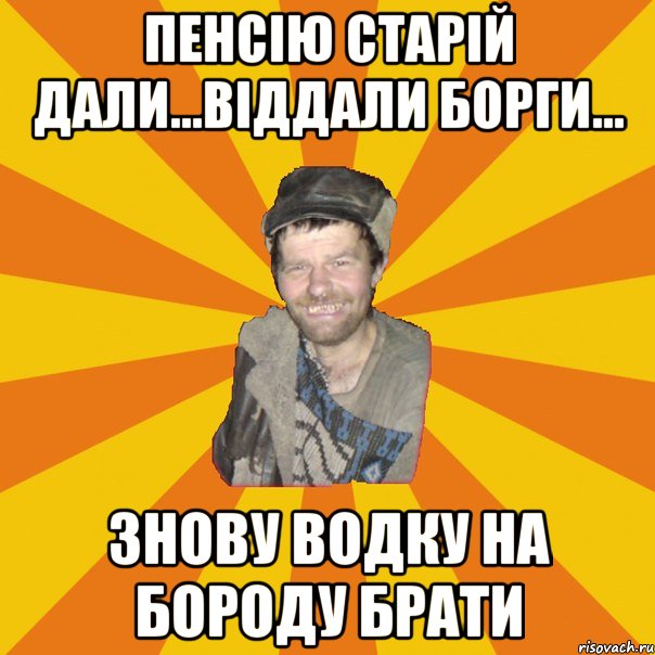 ПЕНСІЮ СТАРІЙ ДАЛИ...ВІДДАЛИ БОРГИ... ЗНОВУ ВОДКУ НА БОРОДУ БРАТИ