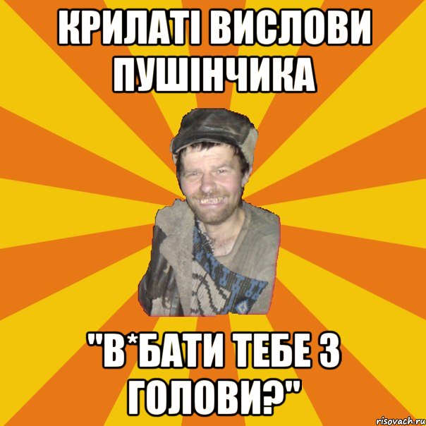 КРИЛАТІ ВИСЛОВИ ПУШІНЧИКА "В*БАТИ ТЕБЕ З ГОЛОВИ?"