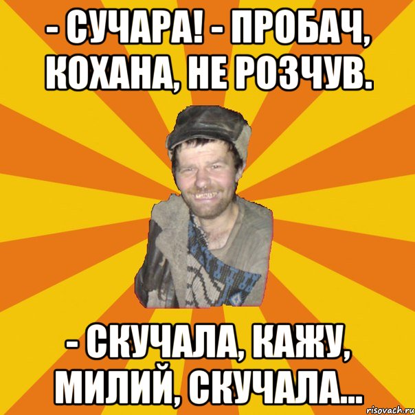 - Сучара! - Прoбач, кохана, не розчув. - Скучала, кажу, милий, скучала...