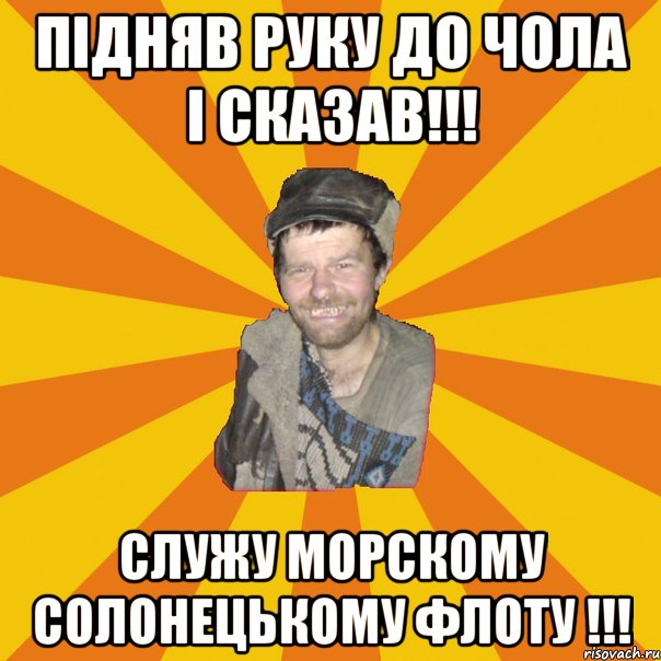 Підняв руку до чола і сказав!!! СЛУЖУ МОРСКОМУ СОЛОНЕЦЬКОМУ ФЛОТУ !!!