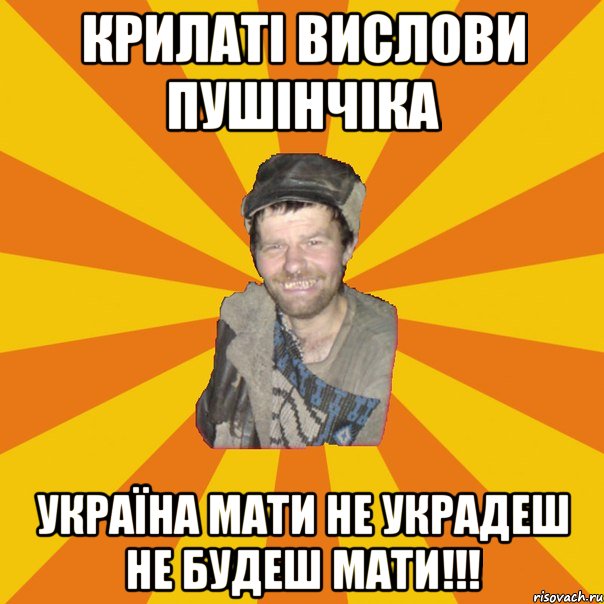 Крилаті вислови пушінчіка Україна мати не украдеш не будеш мати!!!
