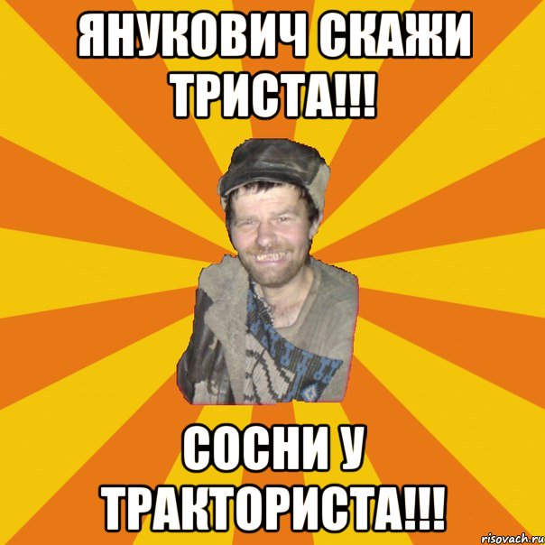 Янукович скажи триста!!! СОСНИ У ТРАКТОРИСТА!!!