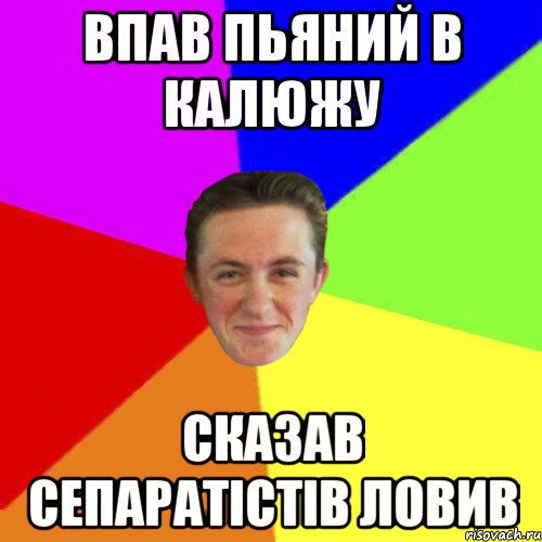 ВПАВ ПЬЯНИЙ В КАЛЮЖУ СКАЗАВ СЕПАРАТІСТІВ ЛОВИВ