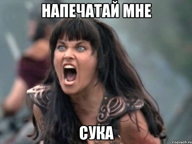 Напечатай мне сука