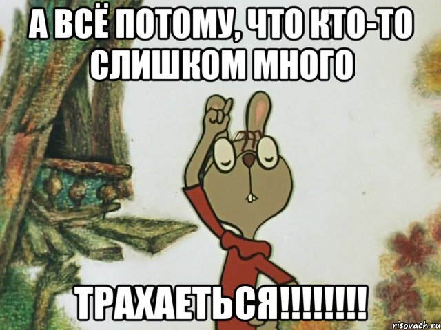 А всё потому, что кто-то слишком много ТРАХАЕТЬСЯ!!!!!!!!