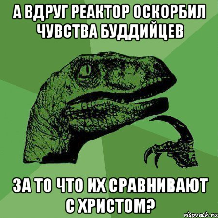 А вдруг Реактор оскорбил чувства Буддийцев за то что их сравнивают с христом?