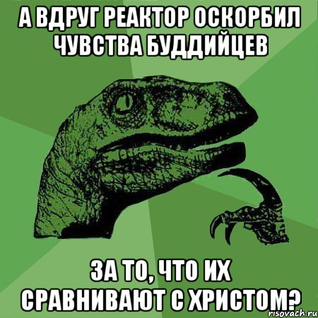 А вдруг Реактор оскорбил чувства Буддийцев за то, что их сравнивают с христом?