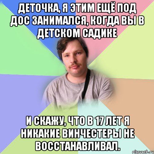 Деточка, я этим ещё под ДОС занимался, когда Вы в детском садике и скажу, что в 17 лет я никакие винчестеры не восстанавливал., Мем Лавров