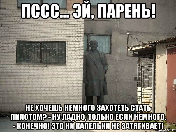 Пссс... Эй, парень! Не хочешь немного захотеть стать пилотом? - Ну ладно, только если немного. - Конечно! Это ни капельки не затягивает!, Мем  Ленин за углом (пс, парень)