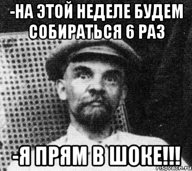 -На этой неделе будем собираться 6 раз -Я прям В шоке!!!, Мем   Ленин удивлен