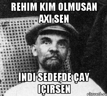 Rehim kim olmusan axi sen İndi Sedefde çay içirsen, Мем   Ленин удивлен