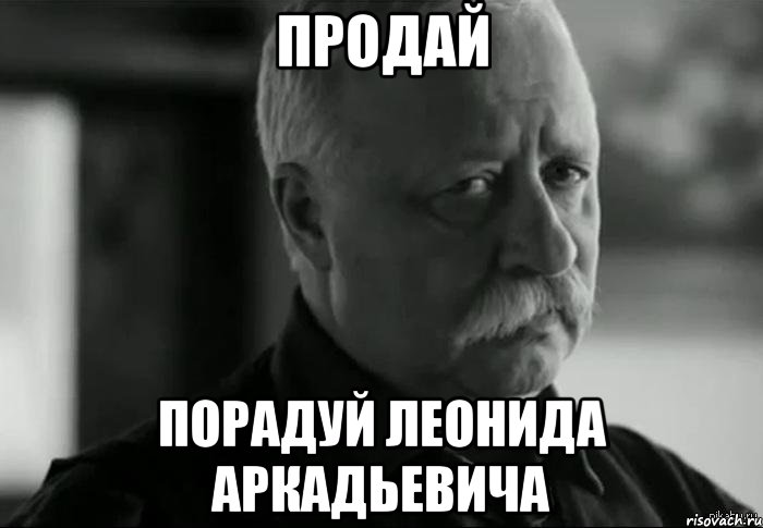 ПРОДАЙ ПОРАДУЙ ЛЕОНИДА АРКАДЬЕВИЧА, Мем Не расстраивай Леонида Аркадьевича