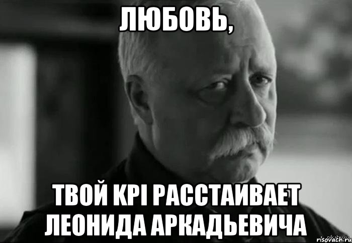 Любовь, твой KPI расстаивает Леонида Аркадьевича, Мем Не расстраивай Леонида Аркадьевича