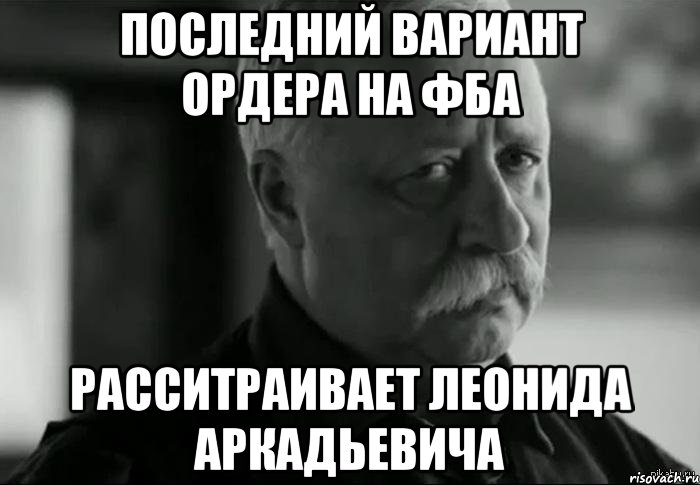 Последний вариант ордера на ФБА Расситраивает Леонида Аркадьевича, Мем Не расстраивай Леонида Аркадьевича