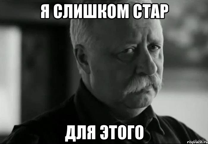 Я СЛИШКОМ СТАР ДЛЯ ЭТОГО, Мем Не расстраивай Леонида Аркадьевича