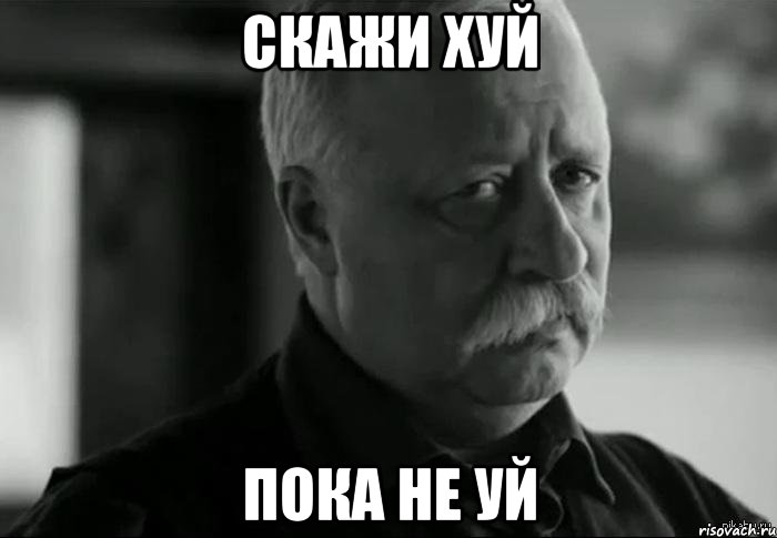 Скажи ХУЙ Пока не УЙ, Мем Не расстраивай Леонида Аркадьевича
