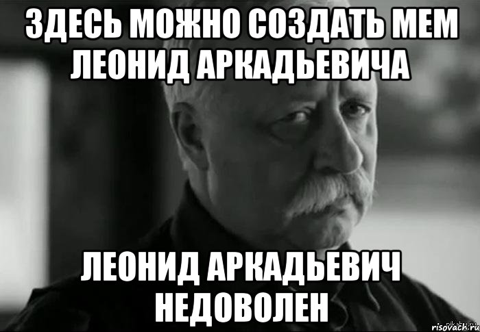 Здесь можно создать мем ЛЕОНИД АРКАДЬЕВИЧА ЛЕОНИД АРКАДЬЕВИЧ НЕДОВОЛЕН, Мем Не расстраивай Леонида Аркадьевича