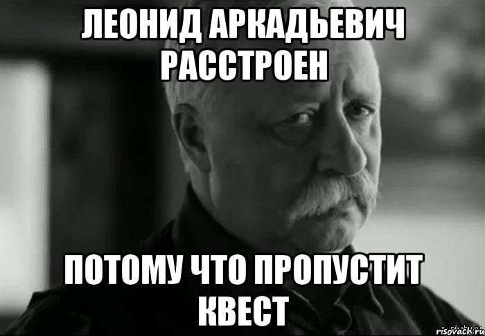леонид аркадьевич расстроен потому что пропустит квест, Мем Не расстраивай Леонида Аркадьевича
