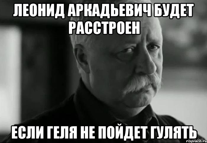 Леонид Аркадьевич будет расстроен если Геля не пойдет гулять, Мем Не расстраивай Леонида Аркадьевича
