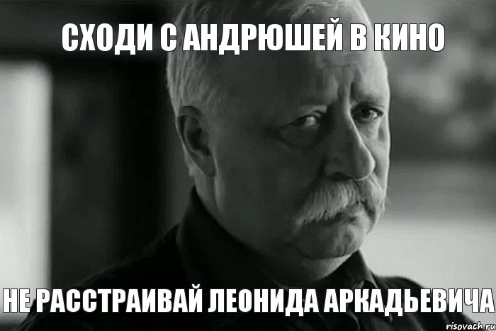 сходи с Андрюшей в кино не расстраивай Леонида Аркадьевича, Мем Не расстраивай Леонида Аркадьевича