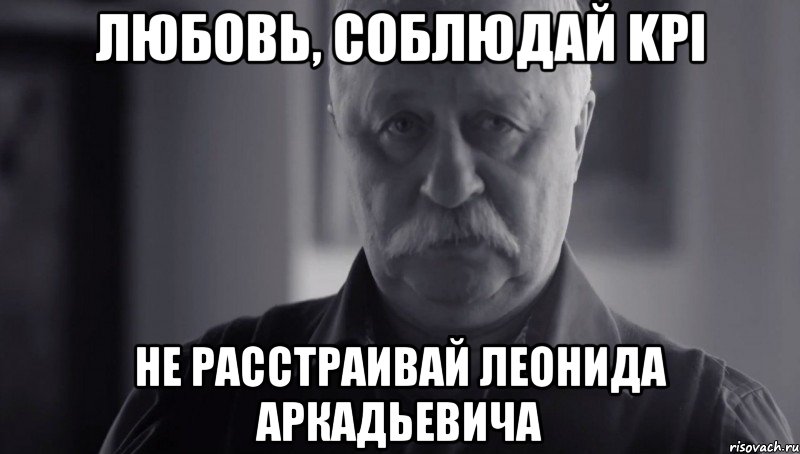 Любовь, соблюдай KPI не расстраивай Леонида аркадьевича, Мем Не огорчай Леонида Аркадьевича