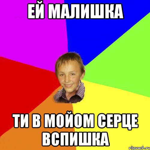 Ей малишка ти в мойом серце вспишка
