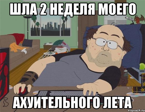 шла 2 неделя моего ахуительного лета