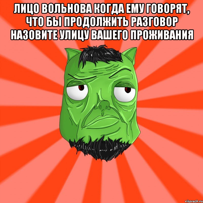 Лицо Вольнова когда ему говорят, что бы продолжить разговор назовите улицу вашего проживания 