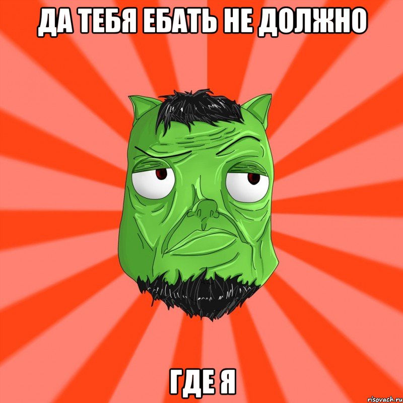 Да тебя ебать не должно Где я