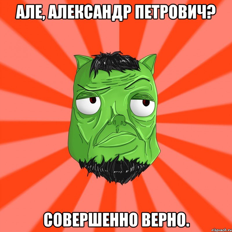 Але, Александр Петрович? Совершенно верно., Мем Лицо Вольнова когда ему говорят