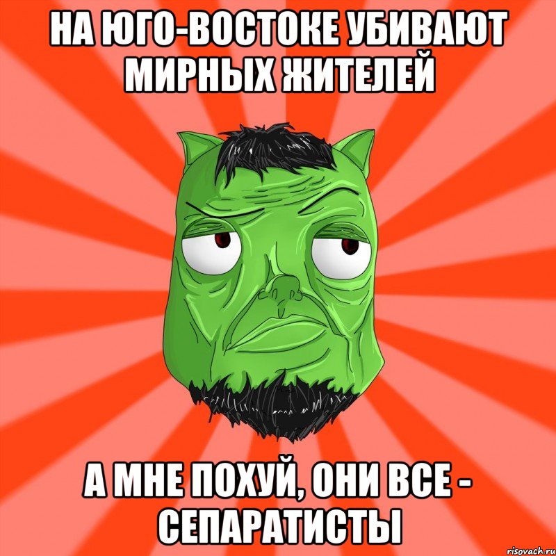 На юго-востоке убивают мирных жителей а мне похуй, они все - сепаратисты