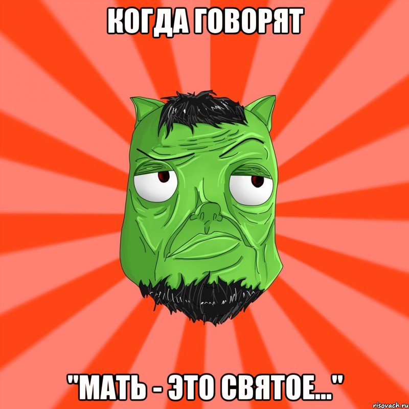 Когда говорят "мать - это святое..."