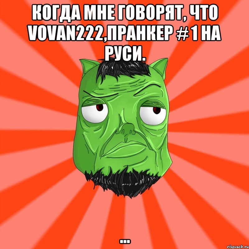 Когда мне говорят, что Vovan222,пранкер # 1 на Руси. ..., Мем Лицо Вольнова когда ему говорят