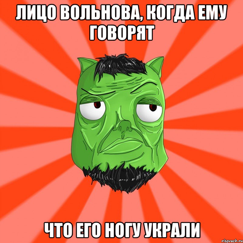 ЛИЦО ВОЛЬНОВА, КОГДА ЕМУ ГОВОРЯТ ЧТО ЕГО НОГУ УКРАЛИ, Мем Лицо Вольнова когда ему говорят