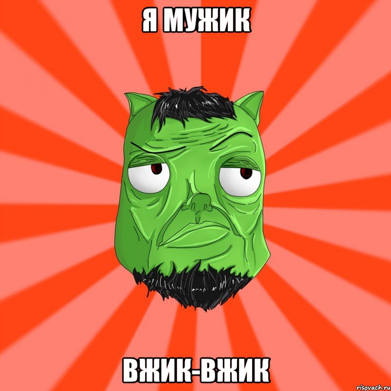 я мужик вжик-вжик