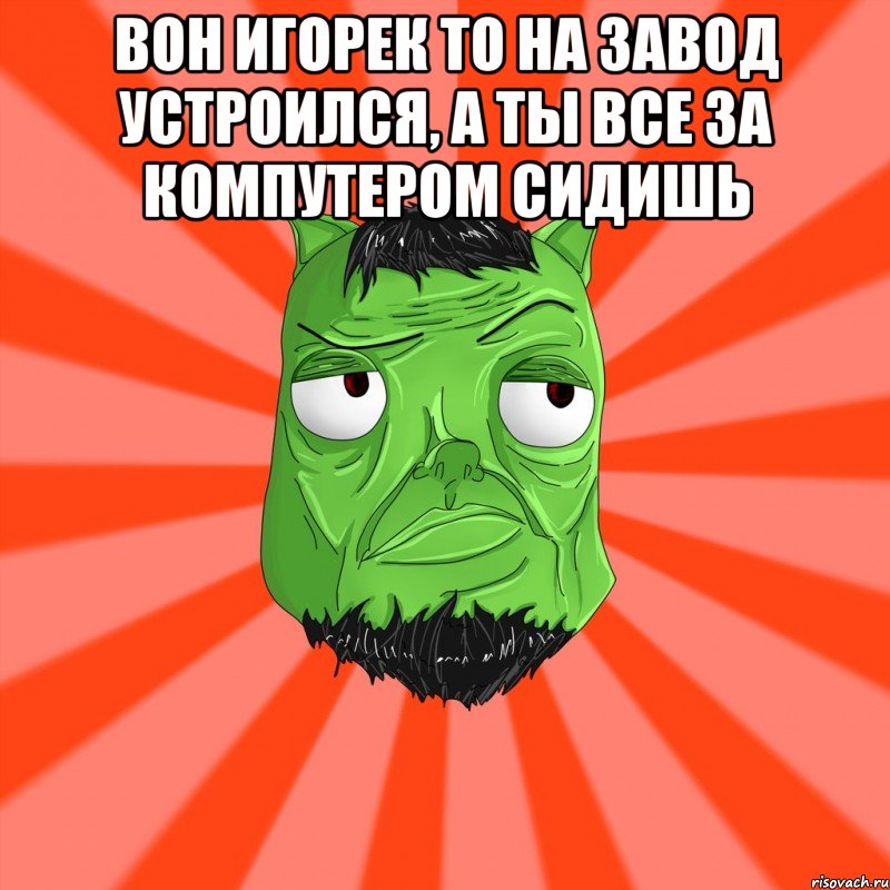 Вон игорек то на завод устроился, а ты все за компутером сидишь , Мем Лицо Вольнова когда ему говорят