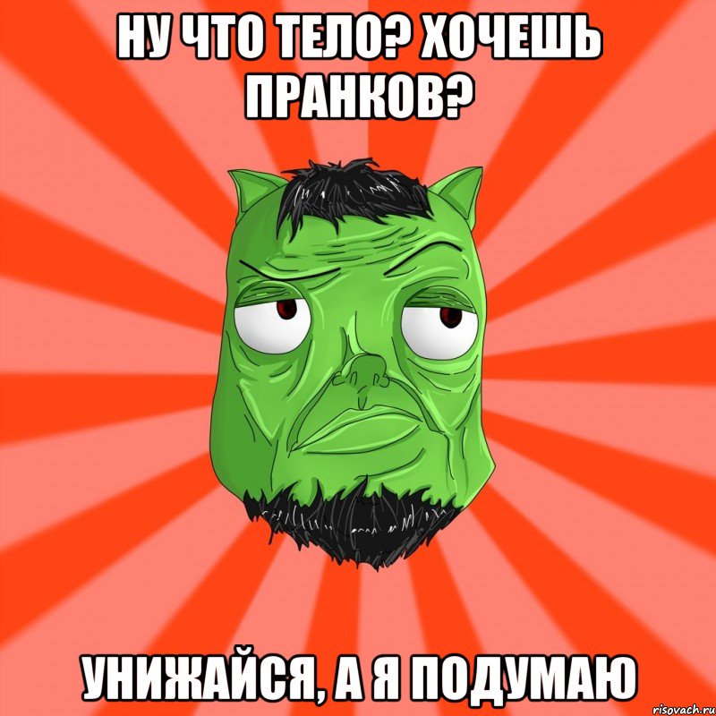 Ну что тело? Хочешь пранков? Унижайся, а я подумаю, Мем Лицо Вольнова когда ему говорят