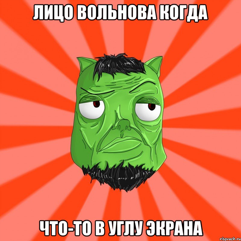 Лицо вольнова когда что-то в углу экрана, Мем Лицо Вольнова когда ему говорят