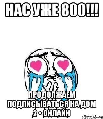 НАС УЖЕ 800!!! ПРОДОЛЖАЕМ ПОДПИСЫВАТЬСЯ НА ДОМ 2 • ОНЛАЙН, Мем Влюбленный