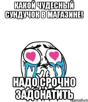 Какой чудесный сундучок в магазине! Надо срочно задонатить, Мем Влюбленный