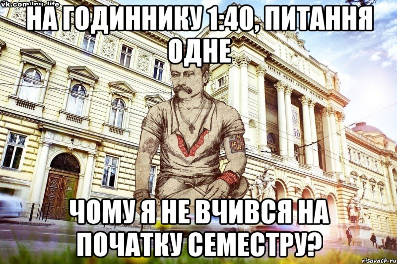 на годиннику 1:40, питання одне Чому я не вчився на початку семестру?