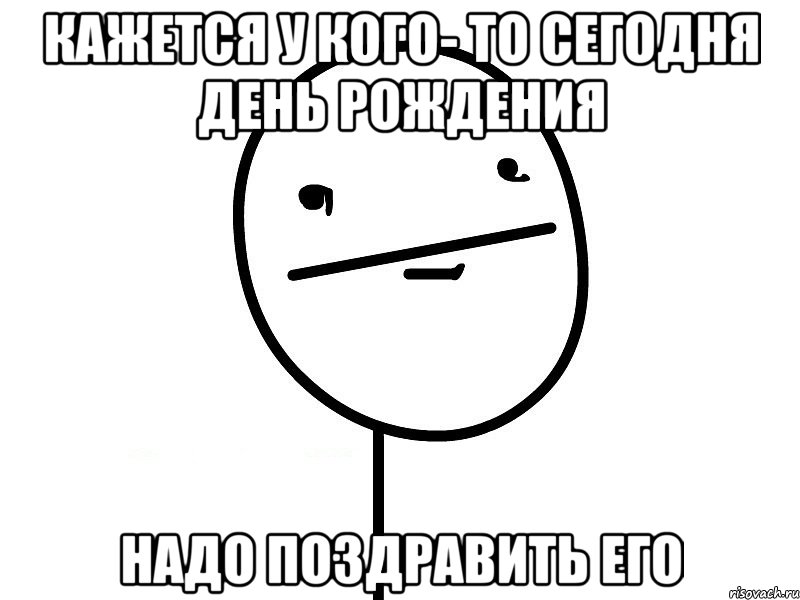 Кажется у кого- то сегодня день рождения Надо поздравить его, Мем Покерфэйс