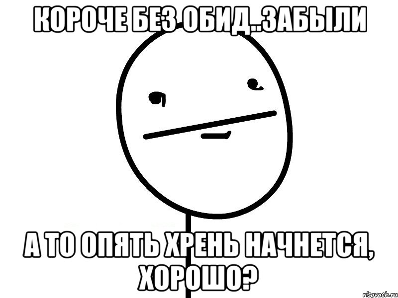 Короче без обид..забыли А то опять хрень начнется, хорошо?, Мем Покерфэйс